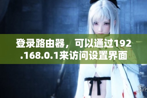 登录路由器，可以通过192.168.0.1来访问设置界面