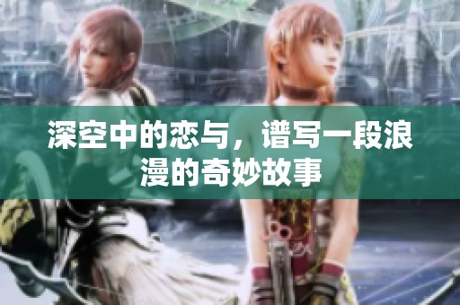 深空中的恋与，谱写一段浪漫的奇妙故事