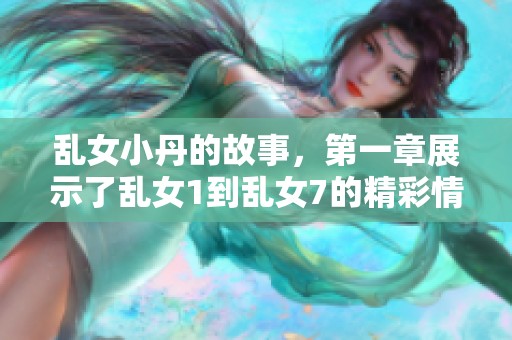 乱女小丹的故事，第一章展示了乱女1到乱女7的精彩情节