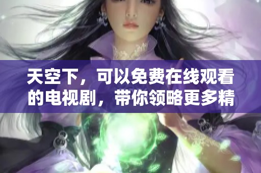 天空下，可以免费在线观看的电视剧，带你领略更多精彩故事内容。