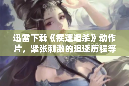 迅雷下载《疾速追杀》动作片，紧张刺激的追逐历程等你来体验！
