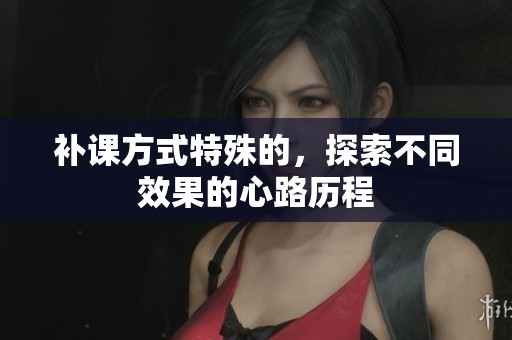 补课方式特殊的，探索不同效果的心路历程