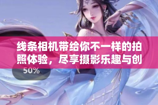 线条相机带给你不一样的拍照体验，尽享摄影乐趣与创意无限的乐章