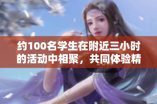 约100名学生在附近三小时的活动中相聚，共同体验精彩时光