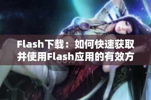 Flash下载：如何快速获取并使用Flash应用的有效方法