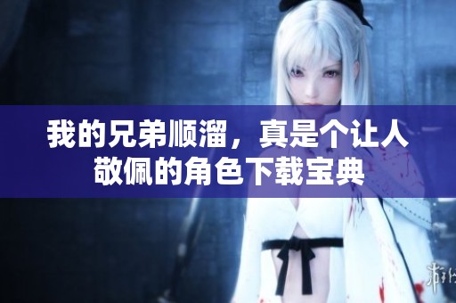 我的兄弟顺溜，真是个让人敬佩的角色下载宝典