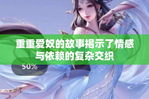 重重爱奴的故事揭示了情感与依赖的复杂交织