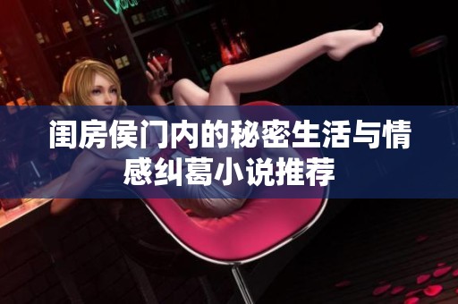 闺房侯门内的秘密生活与情感纠葛小说推荐
