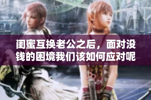 闺蜜互换老公之后，面对没钱的困境我们该如何应对呢