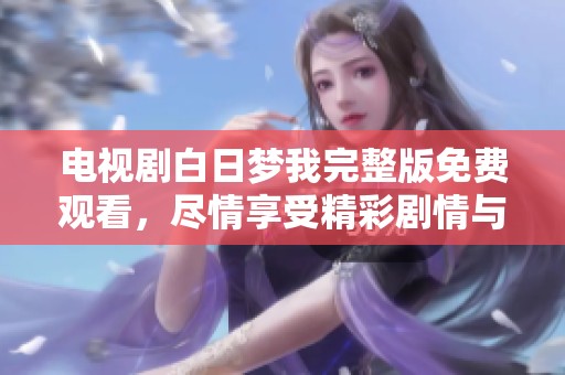 电视剧白日梦我完整版免费观看，尽情享受精彩剧情与感人瞬间