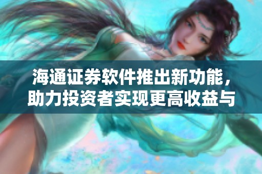 海通证券软件推出新功能，助力投资者实现更高收益与更便捷操作