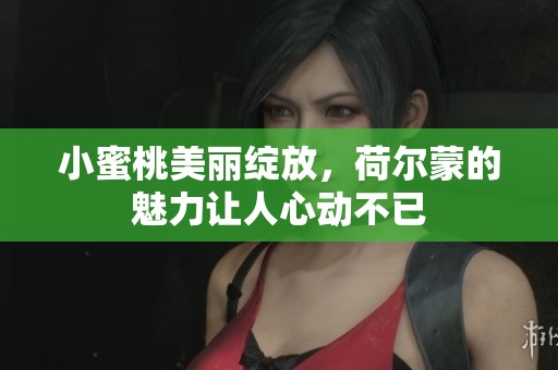 小蜜桃美丽绽放，荷尔蒙的魅力让人心动不已