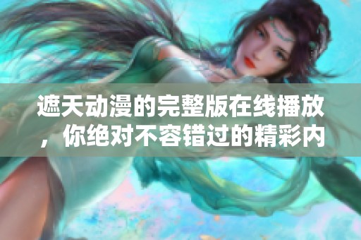 遮天动漫的完整版在线播放，你绝对不容错过的精彩内容。
