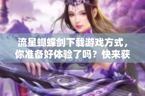 流星蝴蝶剑下载游戏方式，你准备好体验了吗？快来获取这款热门游戏！