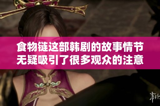 食物链这部韩剧的故事情节无疑吸引了很多观众的注意