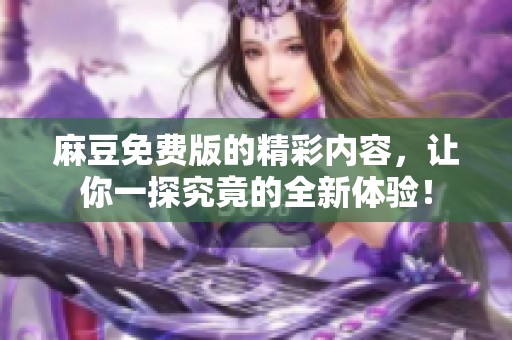 麻豆免费版的精彩内容，让你一探究竟的全新体验！