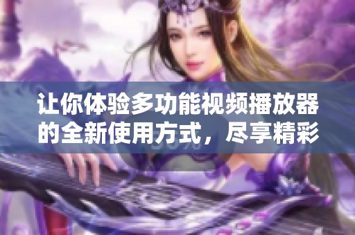 让你体验多功能视频播放器的全新使用方式，尽享精彩视听盛宴