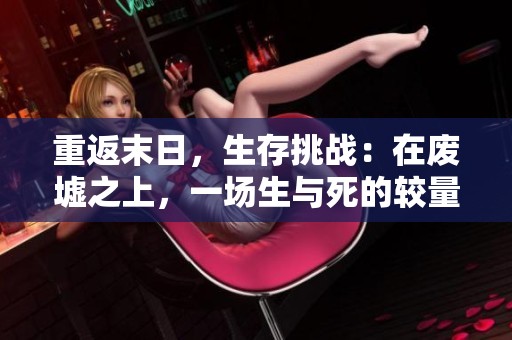 重返末日，生存挑战：在废墟之上，一场生与死的较量开启