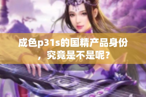 成色p31s的国精产品身份，究竟是不是呢？