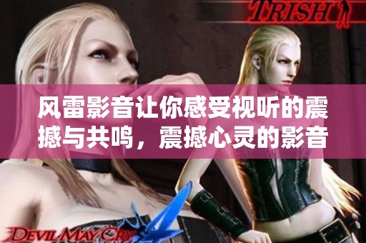 风雷影音让你感受视听的震撼与共鸣，震撼心灵的影音体验就在风雷。