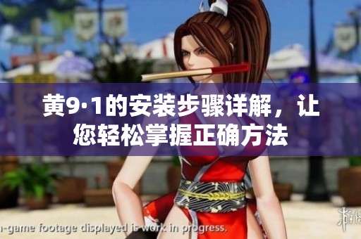 黄9·1的安装步骤详解，让您轻松掌握正确方法