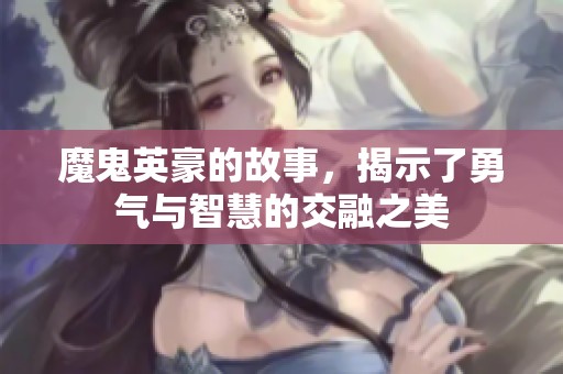 魔鬼英豪的故事，揭示了勇气与智慧的交融之美