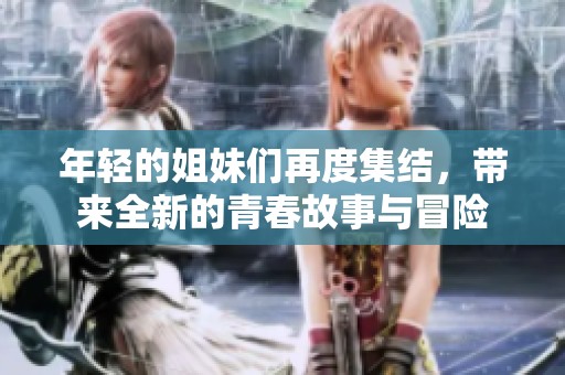 年轻的姐妹们再度集结，带来全新的青春故事与冒险