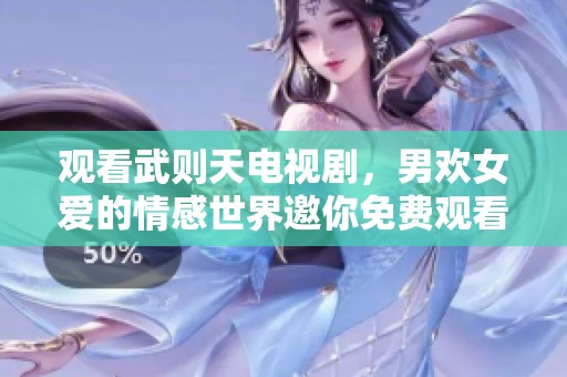 观看武则天电视剧，男欢女爱的情感世界邀你免费观看