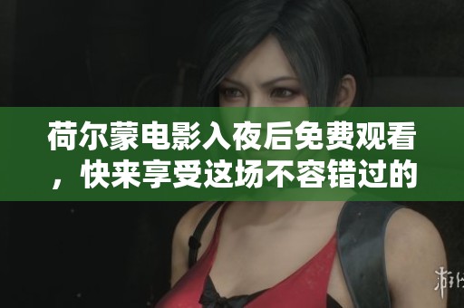 荷尔蒙电影入夜后免费观看，快来享受这场不容错过的视觉盛宴