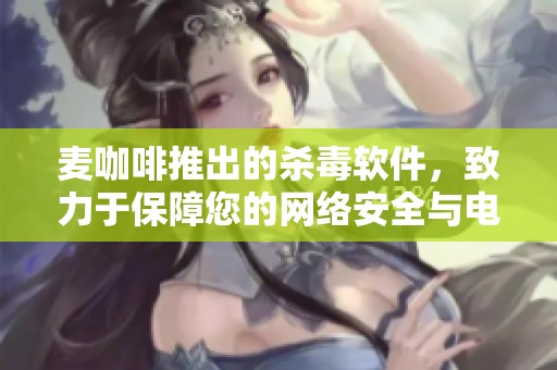 麦咖啡推出的杀毒软件，致力于保障您的网络安全与电脑健康