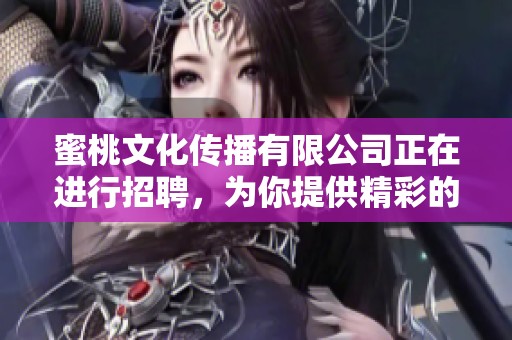 蜜桃文化传播有限公司正在进行招聘，为你提供精彩的职业机会