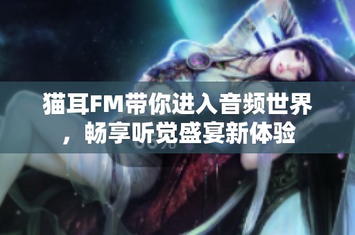 猫耳FM带你进入音频世界，畅享听觉盛宴新体验