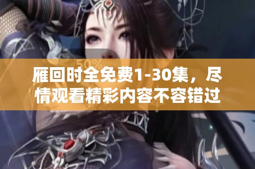 雁回时全免费1-30集，尽情观看精彩内容不容错过