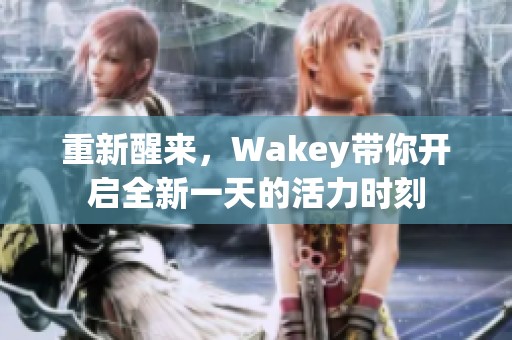 重新醒来，Wakey带你开启全新一天的活力时刻
