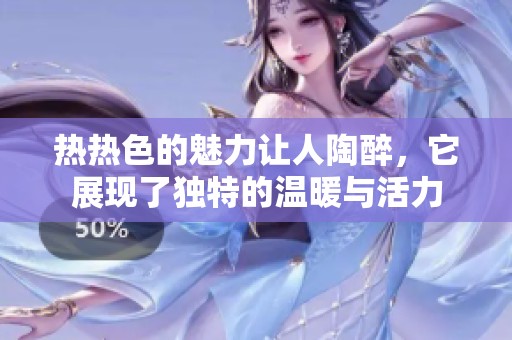 热热色的魅力让人陶醉，它展现了独特的温暖与活力