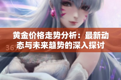 黄金价格走势分析：最新动态与未来趋势的深入探讨