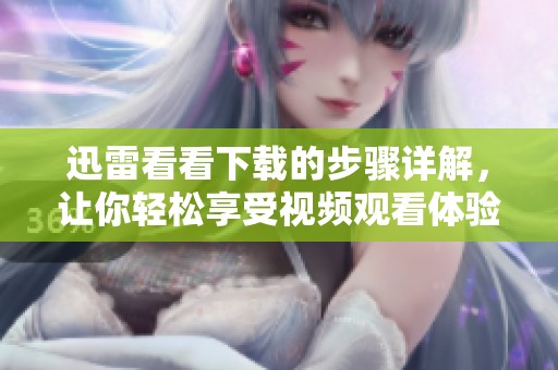 迅雷看看下载的步骤详解，让你轻松享受视频观看体验