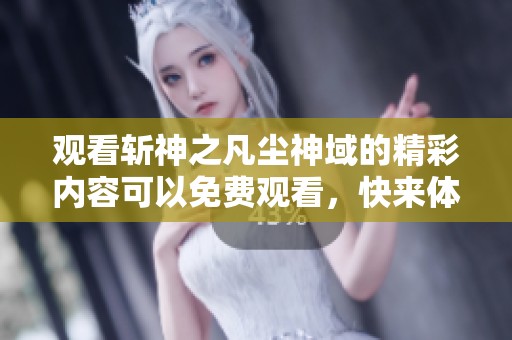 观看斩神之凡尘神域的精彩内容可以免费观看，快来体验吧！