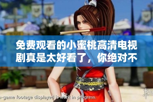 免费观看的小蜜桃高清电视剧真是太好看了，你绝对不容错过！