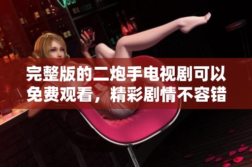 完整版的二炮手电视剧可以免费观看，精彩剧情不容错过！