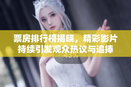 票房排行榜揭晓，精彩影片持续引发观众热议与追捧