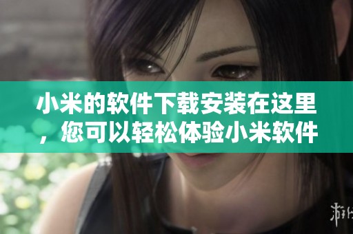 小米的软件下载安装在这里，您可以轻松体验小米软件下载的便捷服务