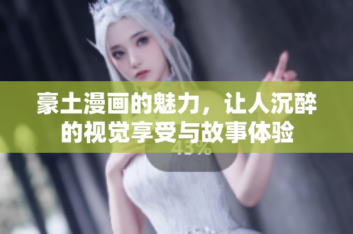 豪土漫画的魅力，让人沉醉的视觉享受与故事体验
