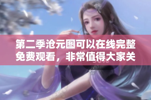 第二季沧元图可以在线完整免费观看，非常值得大家关注。