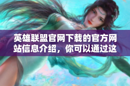 英雄联盟官网下载的官方网站信息介绍，你可以通过这里快速进行游戏的下载与安装。
