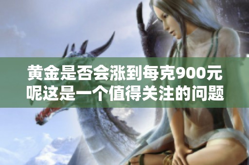 黄金是否会涨到每克900元呢这是一个值得关注的问题