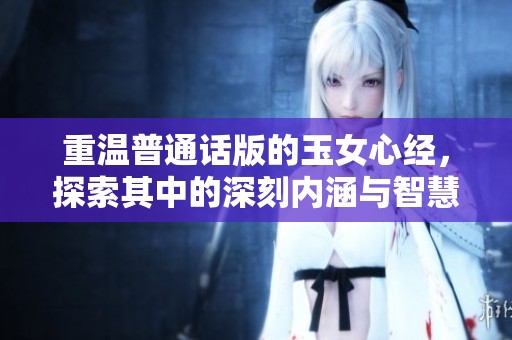 重温普通话版的玉女心经，探索其中的深刻内涵与智慧