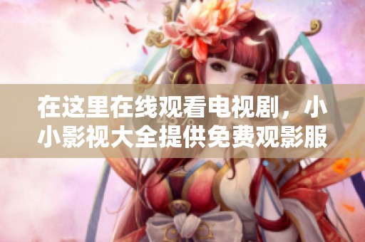 在这里在线观看电视剧，小小影视大全提供免费观影服务。