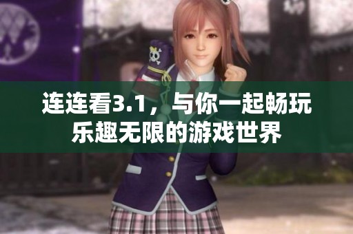 连连看3.1，与你一起畅玩乐趣无限的游戏世界
