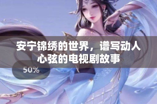 安宁锦绣的世界，谱写动人心弦的电视剧故事
